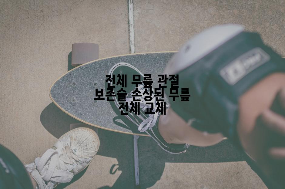 전체 무릎 관절 보존술 손상된 무릎 전체 교체