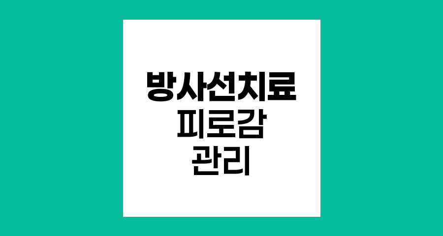 방사선치료와 피로감, 원인과 관리 방법