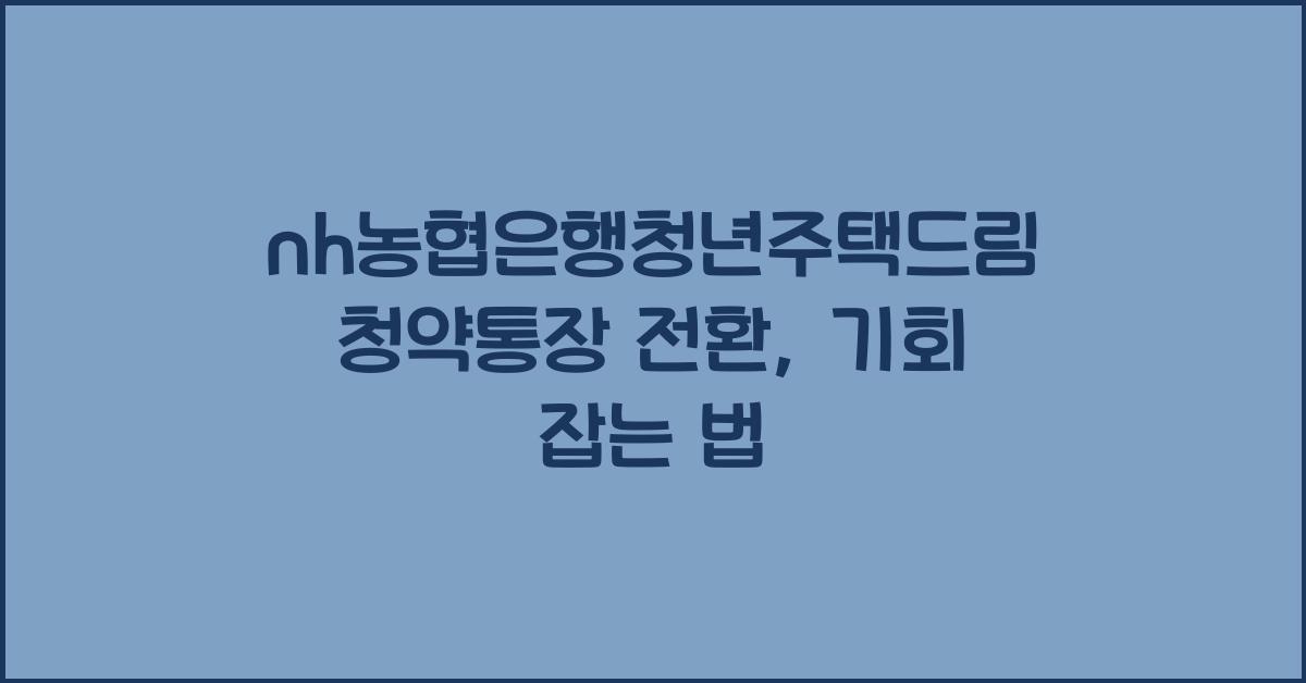 nh농협은행청년주택드림청약통장 전환
