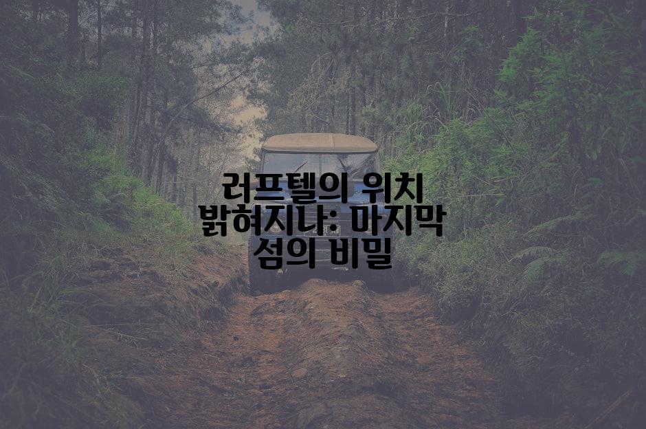 러프텔의 위치 밝혀지나: 마지막 섬의 비밀
