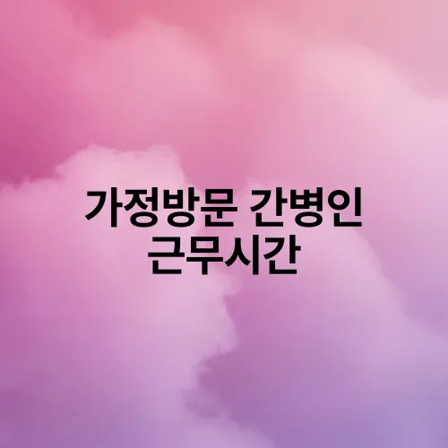 가정방문 간병인 근무시간