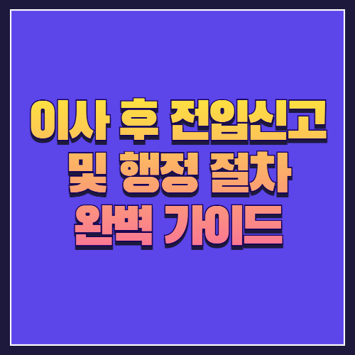 이사 후 전입신고 및 행정 절차 완벽 가이드