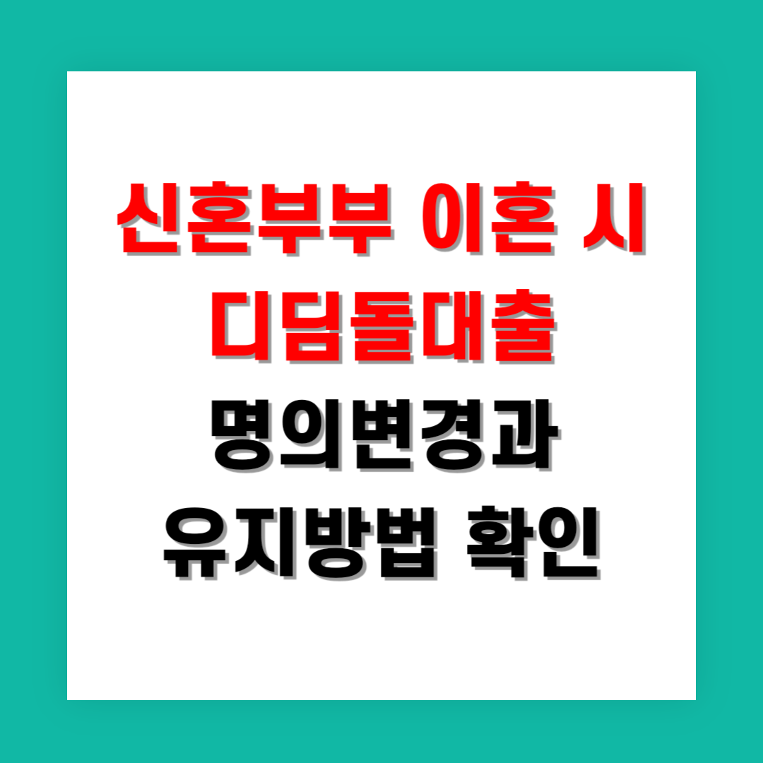 2025년 신혼부부 이혼 시 디딤돌대출 명의변경과 유지방법 확인