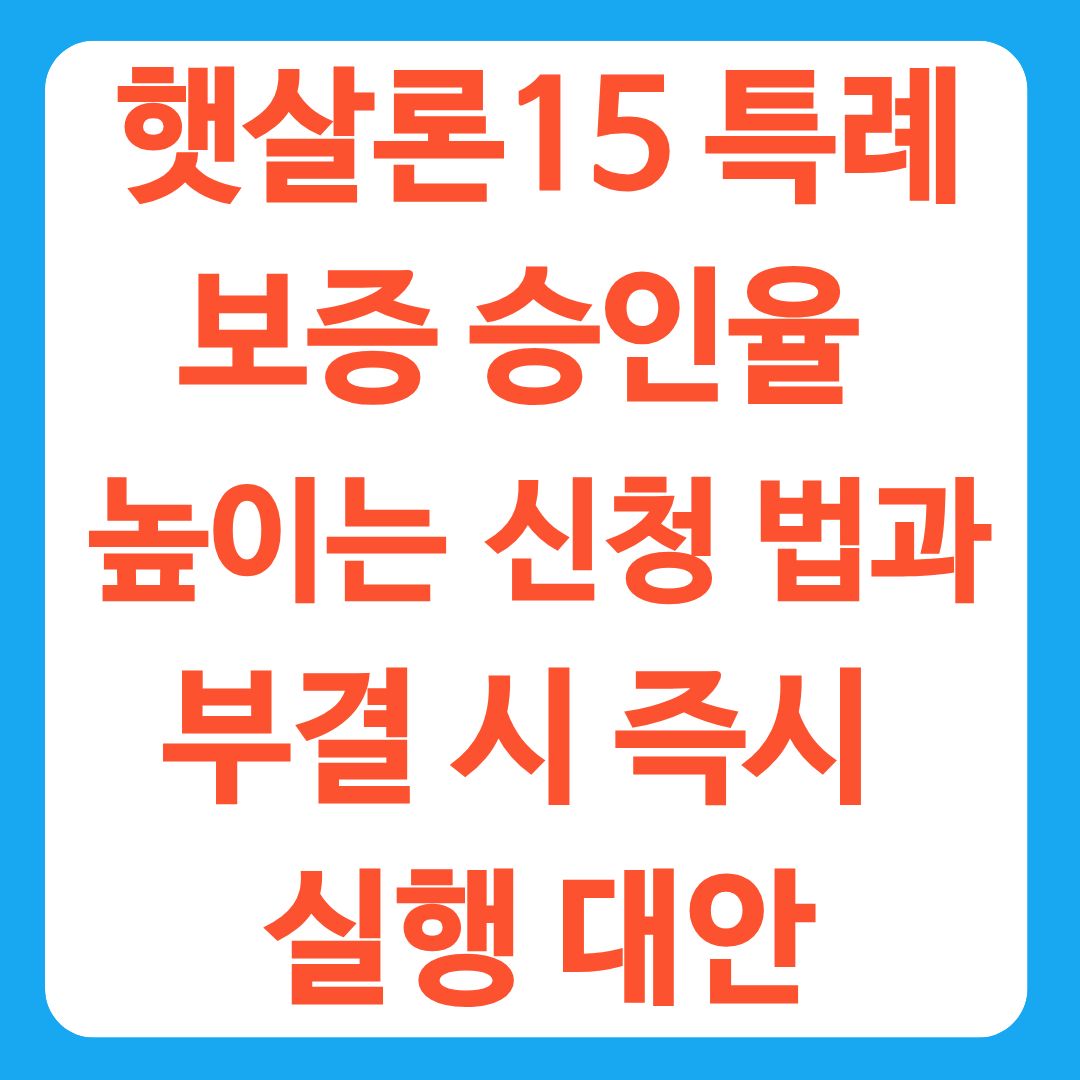 햇살론15 특례보증 승인율 높이는 신청 법과 부결 시 즉시 실행 대안