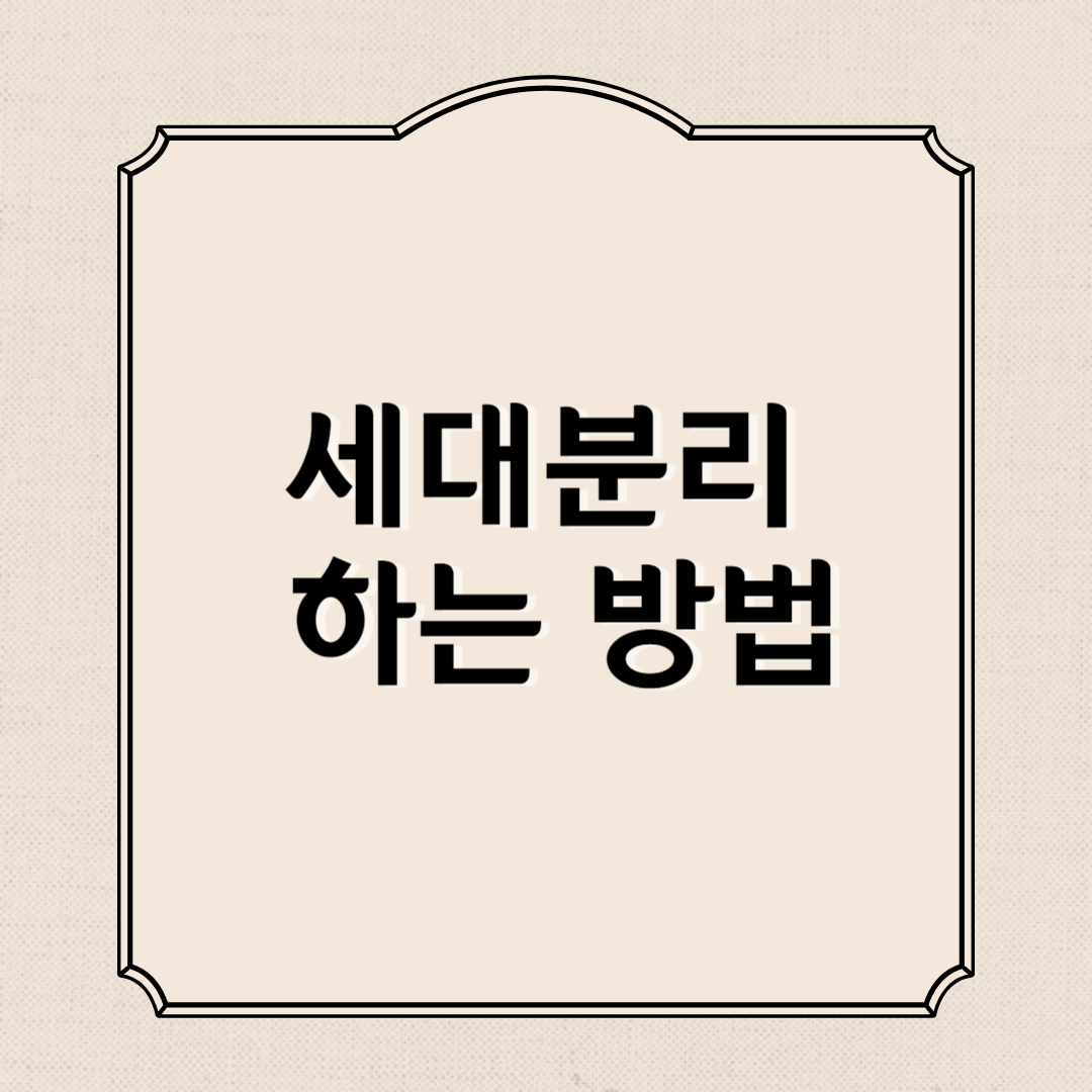 세대분리 하는 방법, 장점과 단점, 주의사항