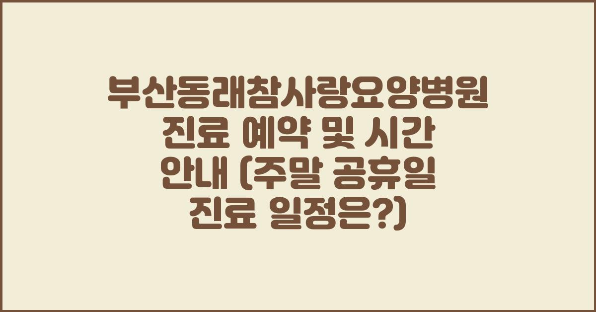 부산동래참사랑요양병원 진료 예약 및 시간 안내 (주말 공휴일 진료)