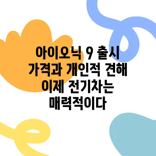 아이오닉 9 출시 가격과 개인적 견해 이제 전기차는 매력적이다