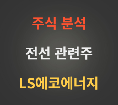 LS에코에너지 주가 및 전선 관련주 분석