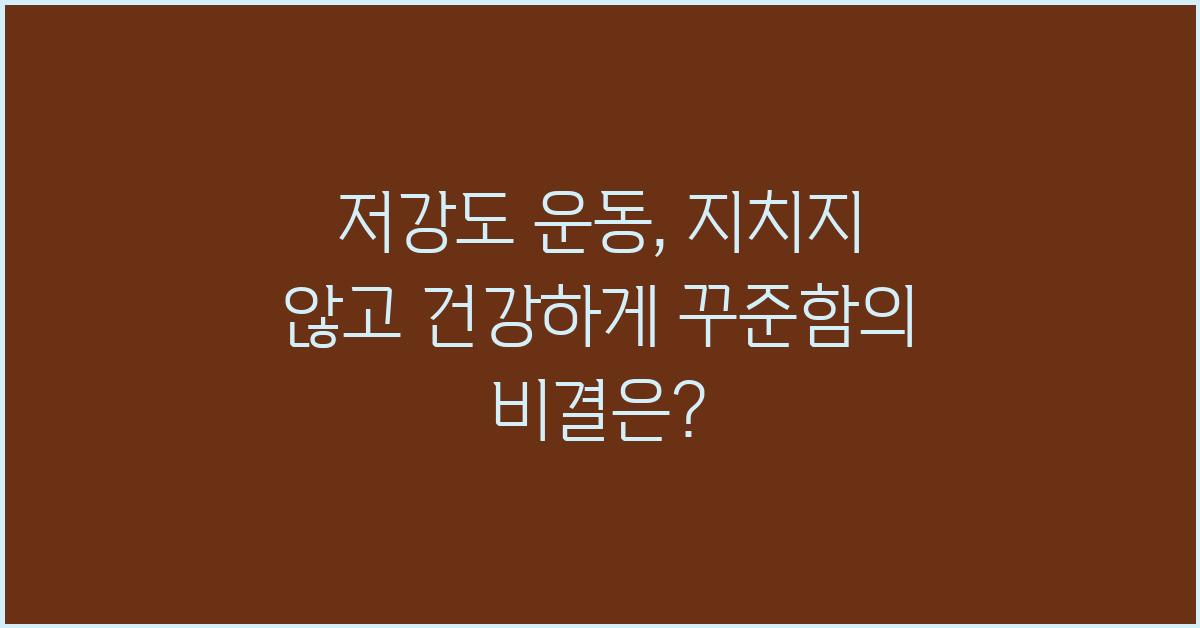 저강도 운동, 지치지 않고 건강하게!