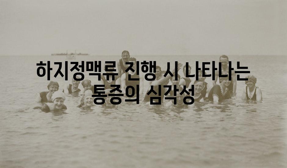 하지정맥류 진행 시 나타나는 통증의 심각성