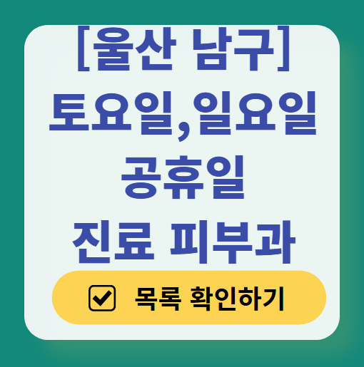 울산 남구 일요일 문 여는 피부과 목록 ❘ 토요일, 주말, 공휴일 영업 병원 (두드러기, 아토피, 습진, 피부염, 여드름 진료)