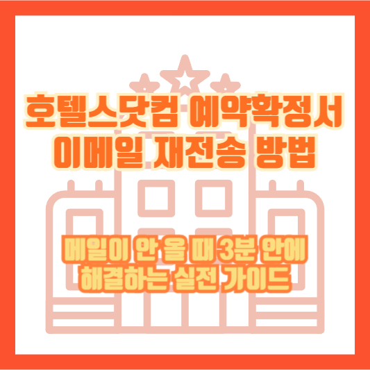 호텔스닷컴 예약확정서 이메일 재전송 방법｜메일이 안 올 때 3분 안에 해결하는 실전 가이드