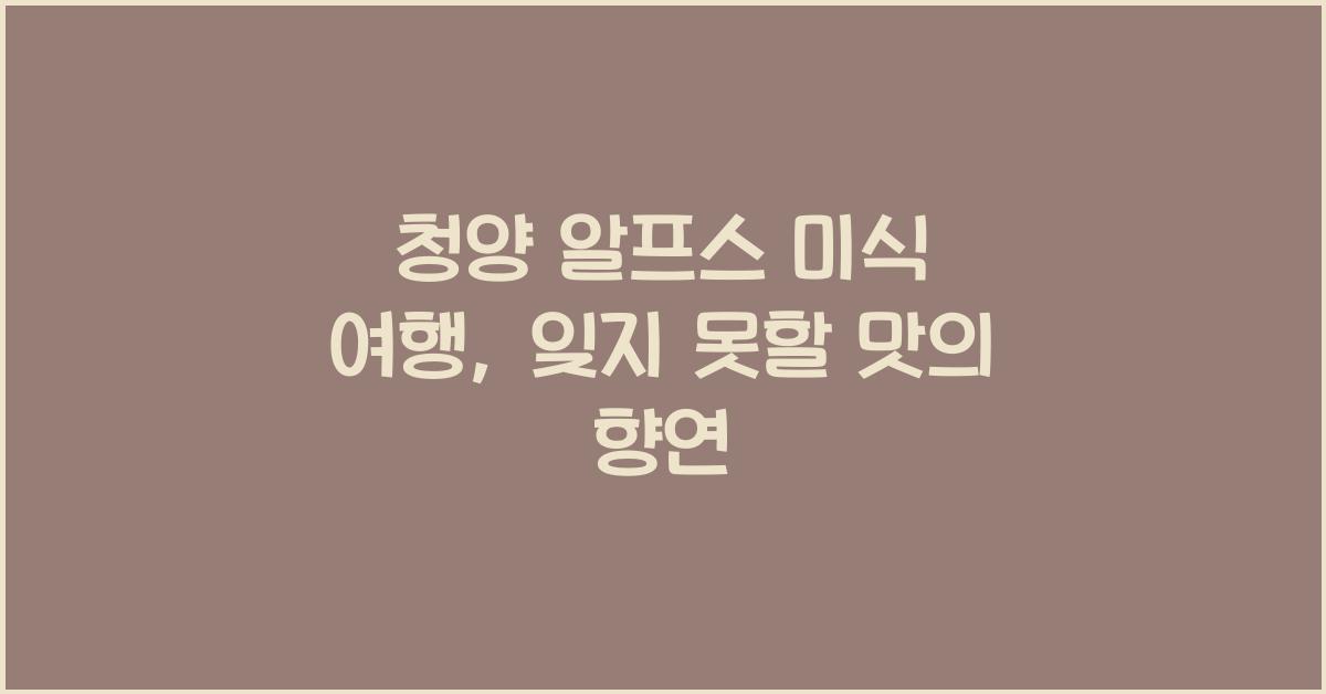 청양 알프스 미식 여행