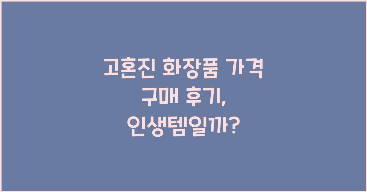 고혼진 화장품 가격 구매 후기
