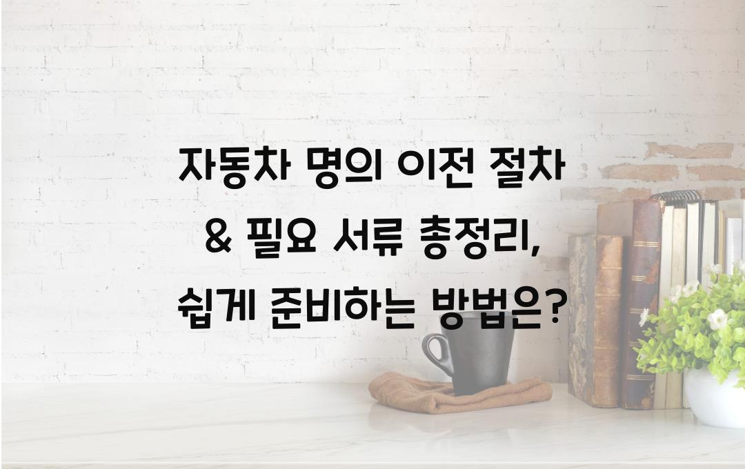 자동차 명의 이전 절차 & 필요 서류 총정리