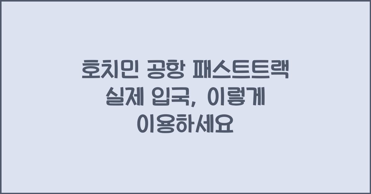 호치민 공항 패스트트랙 실제 입국