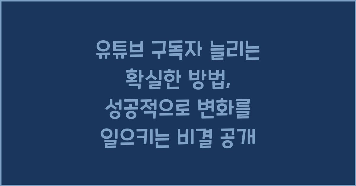 유튜브 구독자 늘리는 확실한 방법