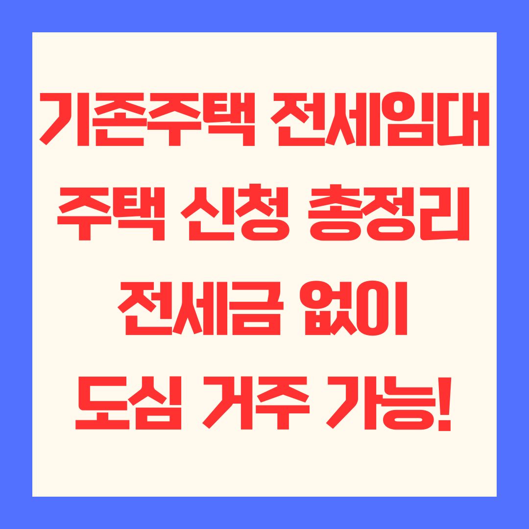 기존주택 전세임대주택 신청 총정리 전세금 없이 도심 거주 가능!