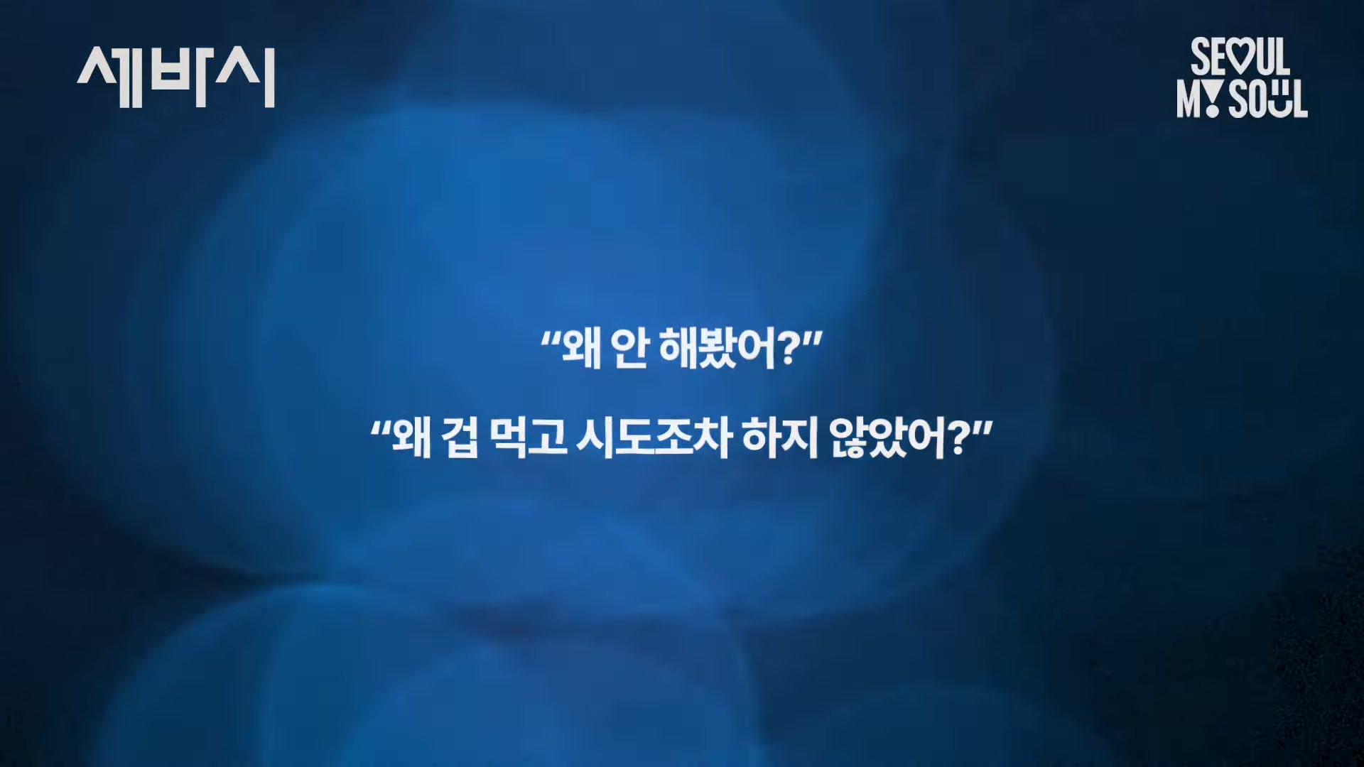 왜 안 해봤어? 왜 겁 먹고 시도조차 하지 않았어?