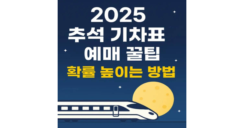 2025 추석 기차표 예매 일정과 좌석 확보 꿀팁, 미리 준비 안 하면 늦습니다