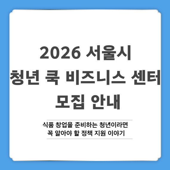 2026 서울시 청년 쿡 비즈니스 센터 모집 안내 : 식품 창업을 준비하는 청년이라면 꼭 알아야 할 정책 지원 이야기