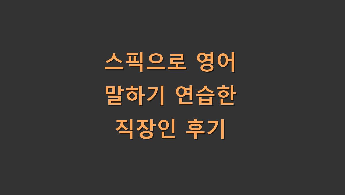 스픽으로 영어 말하기 연습한 직장인 후기