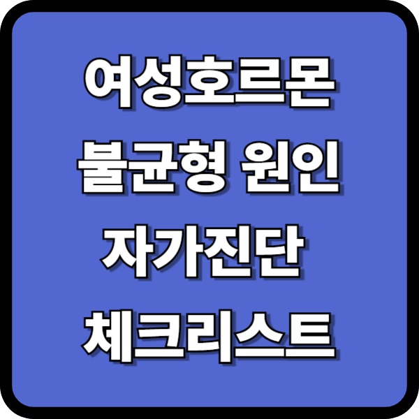 여성호르몬 불균형, 원인과 연령별 증상 차이점과 자가진단 체크리스트!