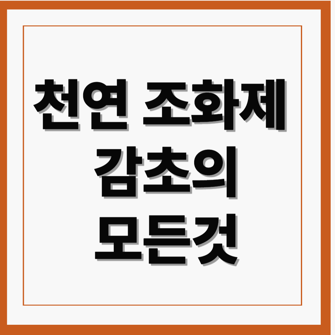 자연이 준 천연 조화제, 감초의 모든 것