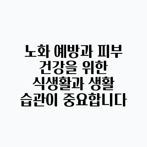 노화 예방과 피부 건강을 위한 식생활과 생활 습관이 중요합니다