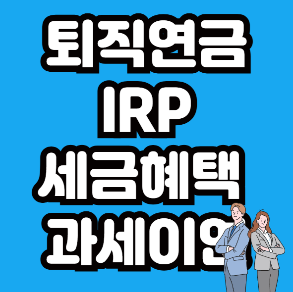 퇴직연금 IRP계좌로 연금 준비 : 세금 혜택과 과세이연 장점