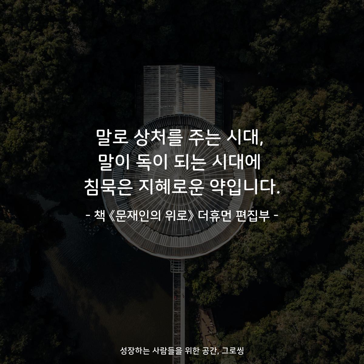 말로 상처를 주는 시대,
말이 독이 되는 시대에
침묵은 지혜로운 약입니다.