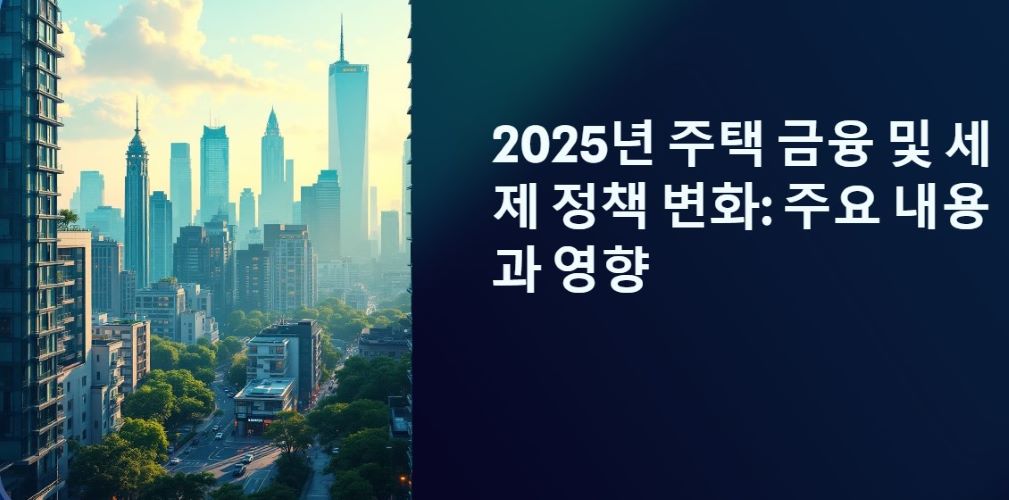 2025년 주택 금융 및 세제 정책 변화 주요 내용과 영향