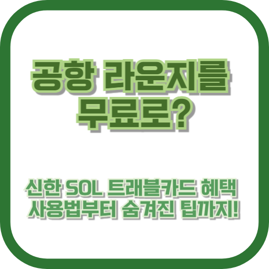 공항 라운지를 무료로? 신한 SOL 트래블카드 혜택 사용법부터 숨겨진 팁까지!