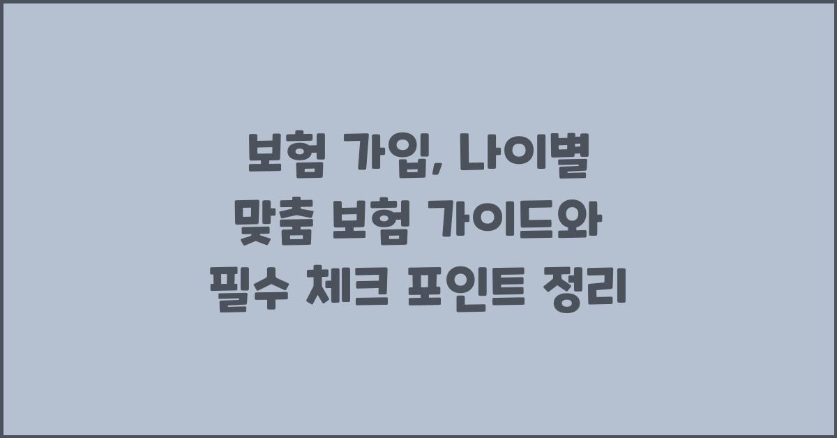 보험 가입, 나이별 맞춤 보험 가이드