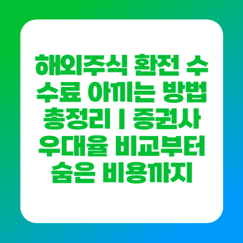 해외주식 환전 수수료 아끼는 방법 총정리｜증권사 우대율 비교부터 숨은 비용까지