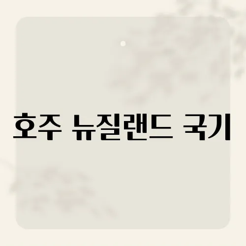 호주 뉴질랜드 국기, 두 나라의 국기가 비슷한 이유는 무엇일까?