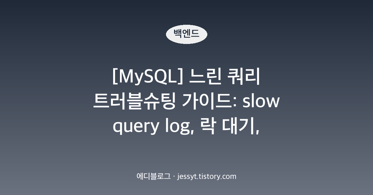 [MySQL] 느린 쿼리 트러블슈팅 가이드: slow query log, 락 대기, 커넥션 고갈 증상별 대응