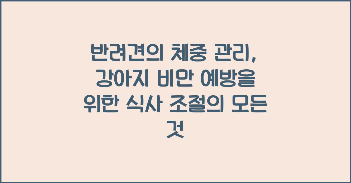 반려견의 체중 관리: 강아지 비만 예방을 위한 식사 조절