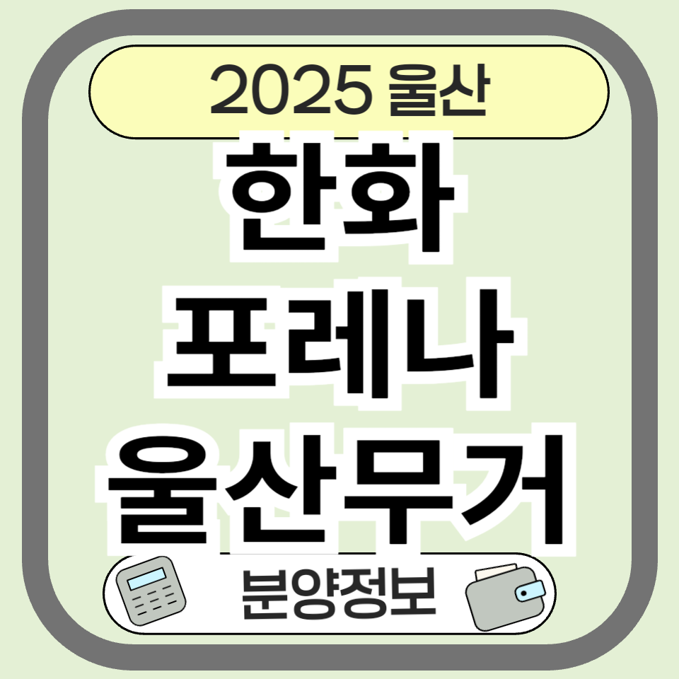 한화포레나 울산무거 완벽 분석 ❘ 분양정보 & 입지환경 & 청약가이드