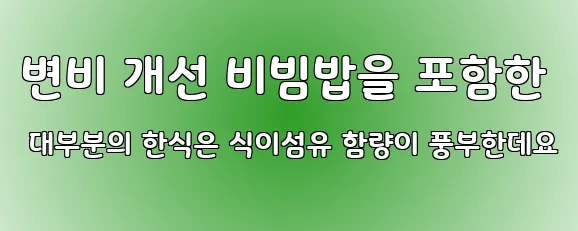 변비 개선 비빔밥을 포함한 대부분의 한식은 식이섬유 함량이 풍부한데요