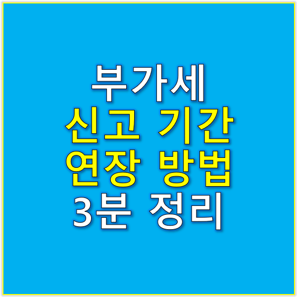부가세 신고기간 연장 방법 3분 정리