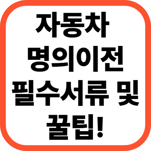 자동차 명의이전 필수서류부터 꿀팁까지 [2025년 최신판]