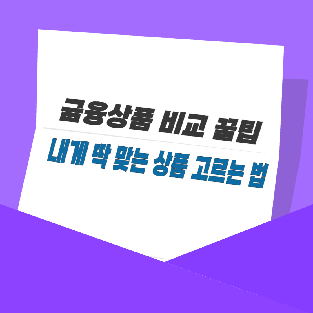 금융상품 비교 꿀팁, 내게 딱 맞는 상품 고르는 법