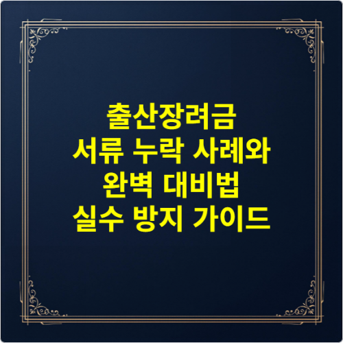 출산장려금 서류 누락 사례와 완벽 대비법 - 실수 방지 가이드