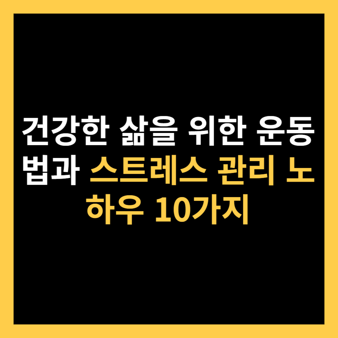 건강한 삶을 위한 운동법과 스트레스 관리 노하우 10가지