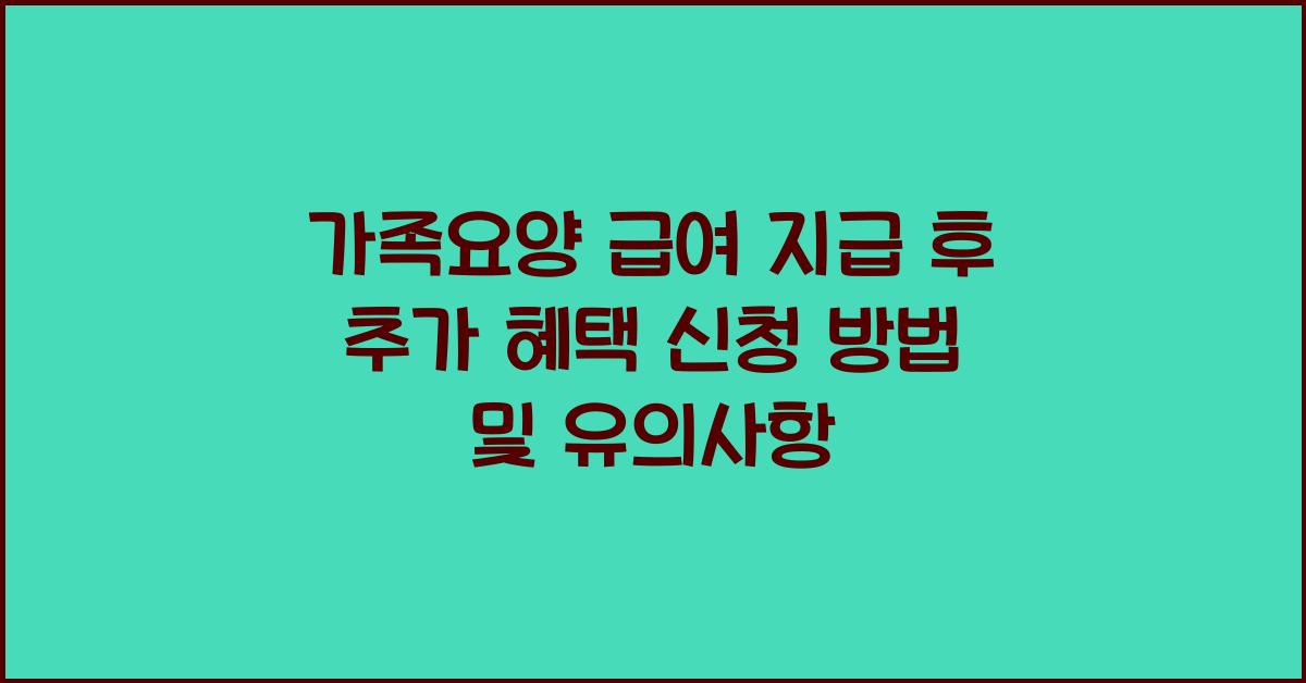 가족요양 급여 지급 후 추가 혜택 신청 가능 여부  