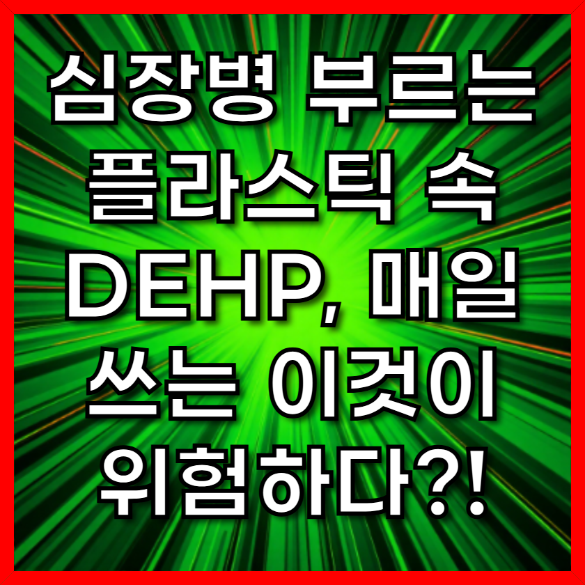 심장병 부르는 플라스틱 속 DEHP, 매일 쓰는 이것이 위험하다?!