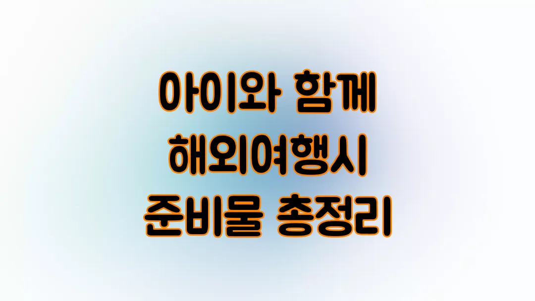 아이와 함께 해외여행시 준비물 총정리