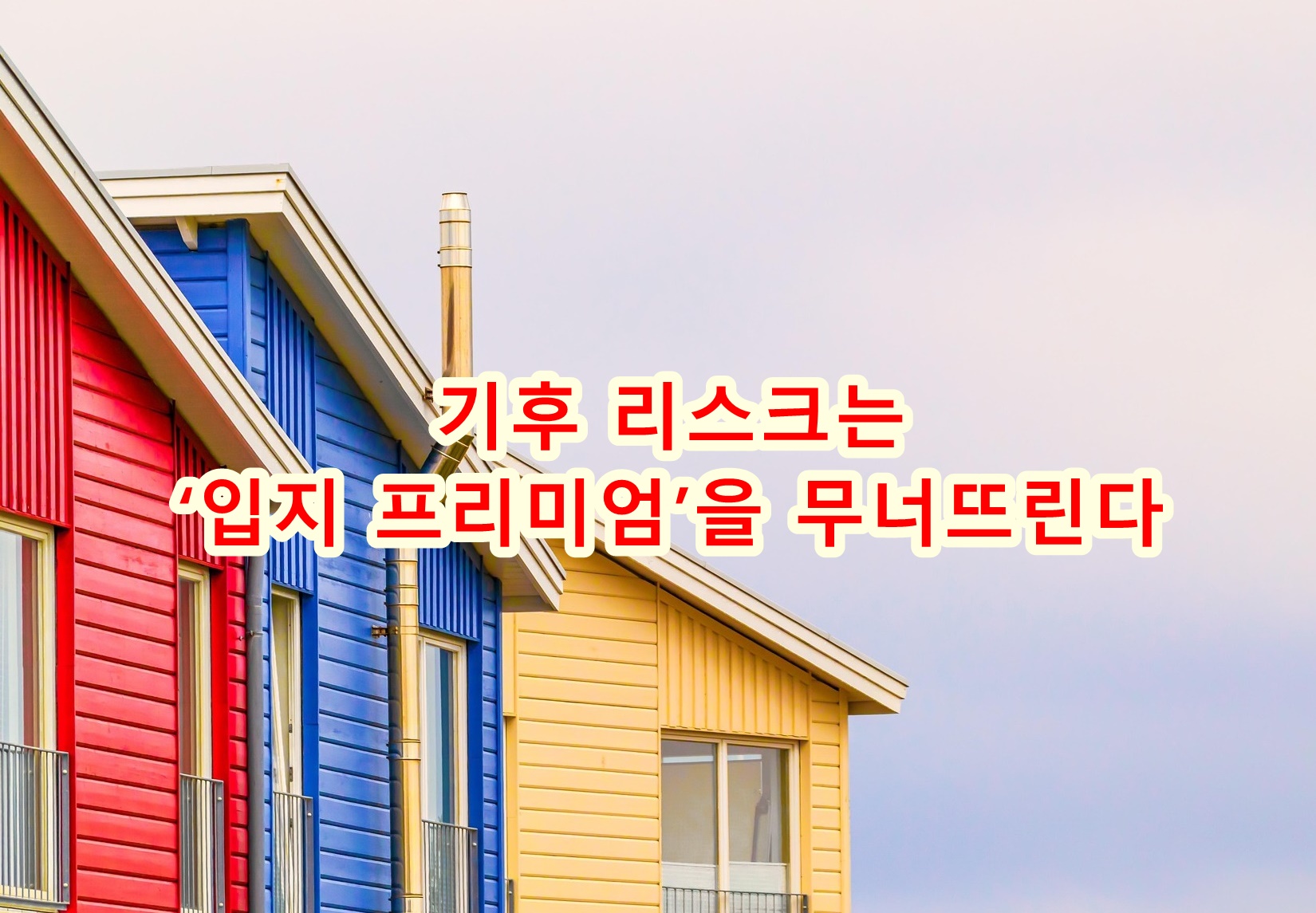 기후 리스크는 ‘입지 프리미엄’을 무너뜨린다