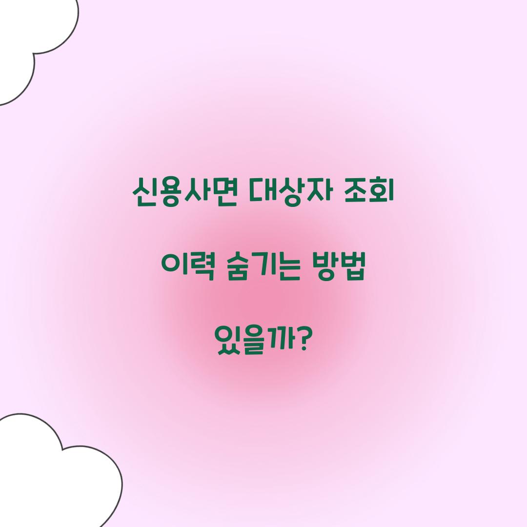 신용사면 대상자 조회 이력 숨기는 방법 있을까?